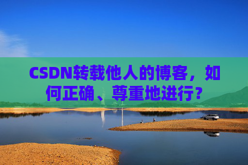 CSDN转载他人的博客,如何正确、尊重地进行?