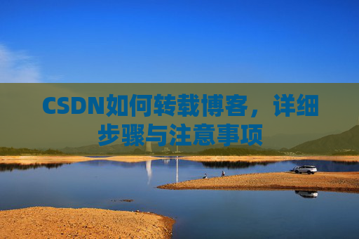 CSDN如何转载博客,详细步骤与注意事项