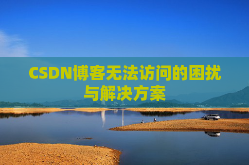 CSDN博客无法访问的困扰与解决方案